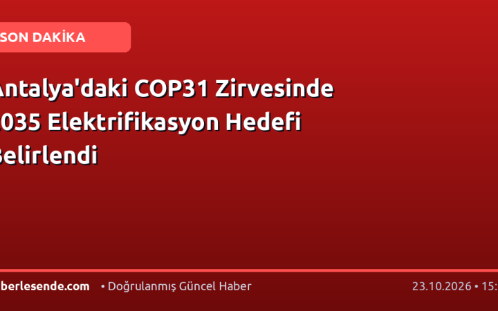Antalya'daki COP31 Zirvesinde 2035 Elektrifikasyon Hedefi Belirlendi
