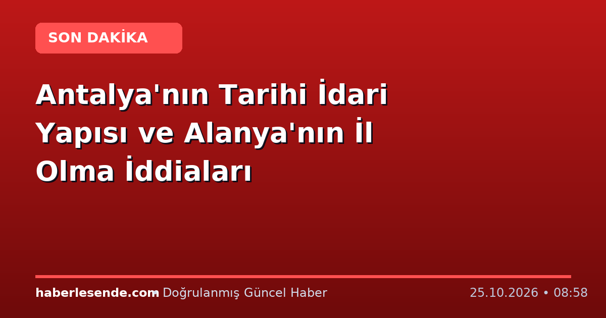 Antalya'nın Tarihi İdari Yapısı ve Alanya'nın İl Olma İddiaları
