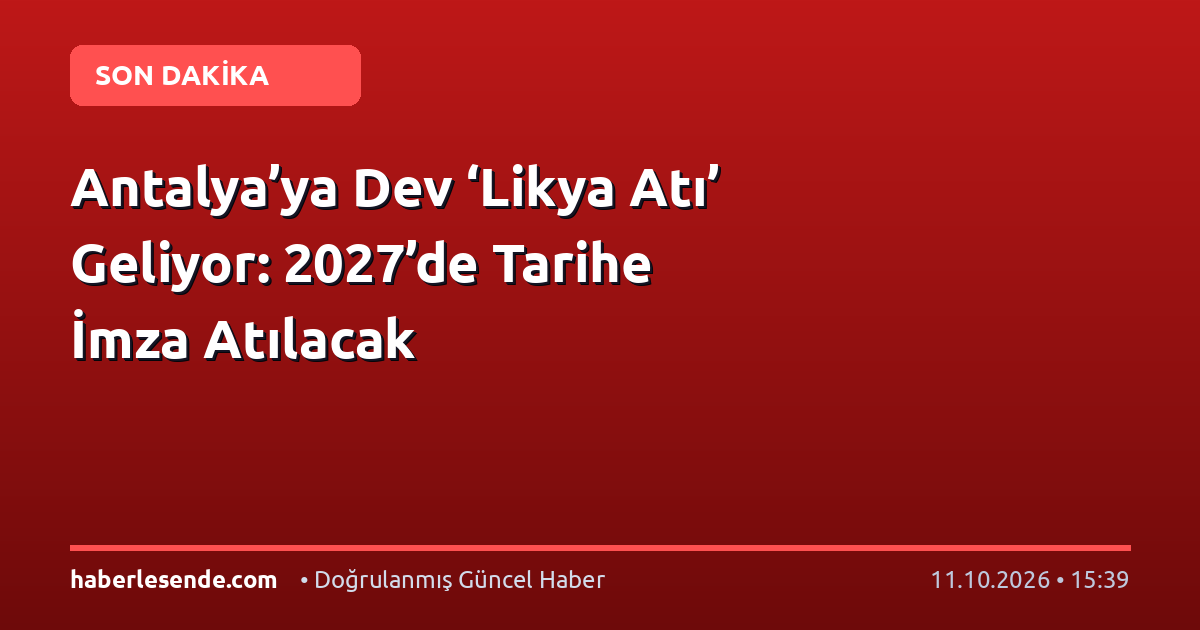 Antalya’ya Dev ‘Likya Atı’ Geliyor: 2027’de Tarihe İmza Atılacak