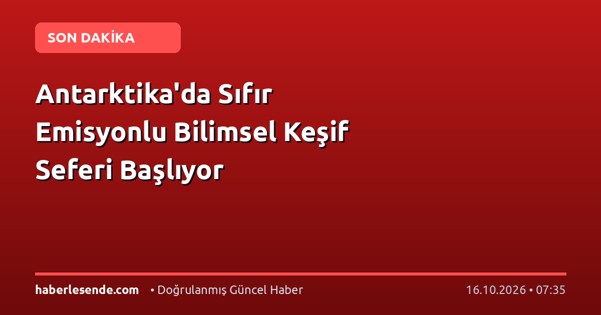 Antarktika'da Sıfır Emisyonlu Bilimsel Keşif Seferi Başlıyor