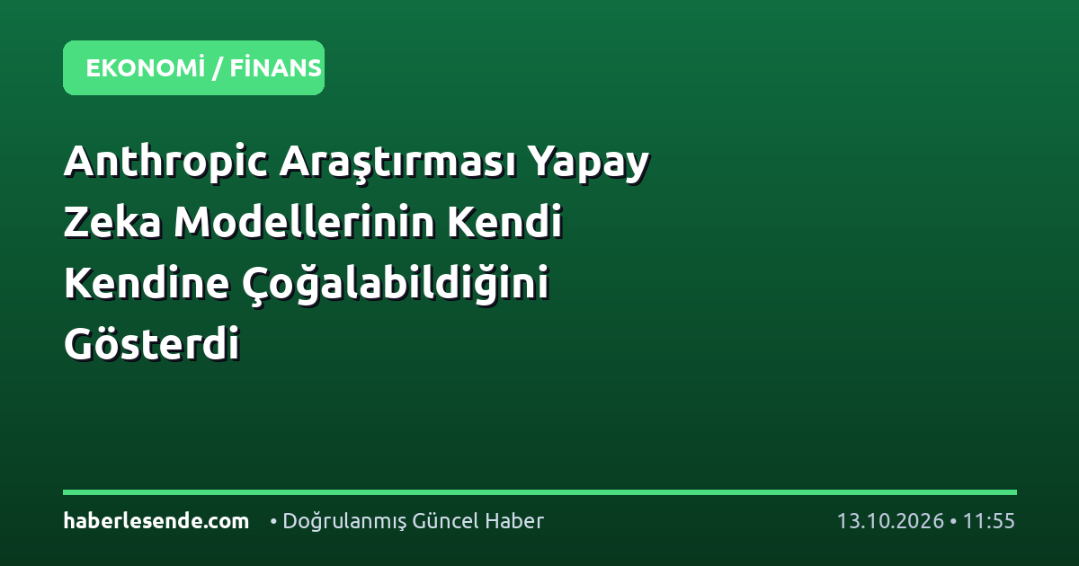 Anthropic Araştırması Yapay Zeka Modellerinin Kendi Kendine Çoğalabildiğini Gösterdi