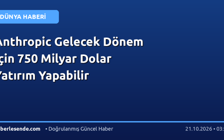 Anthropic Gelecek Dönem İçin 750 Milyar Dolar Yatırım Yapabilir