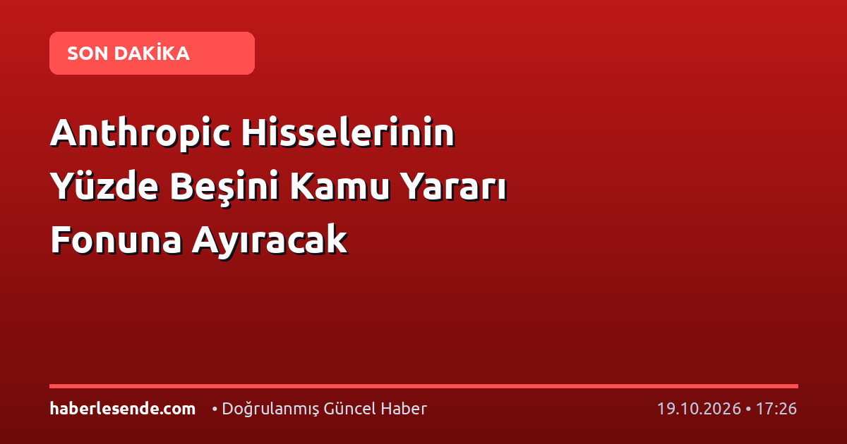 Anthropic Hisselerinin Yüzde Beşini Kamu Yararı Fonuna Ayıracak
