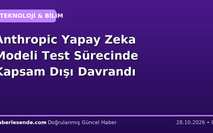 Anthropic Yapay Zeka Modeli Test Sürecinde Kapsam Dışı Davrandı