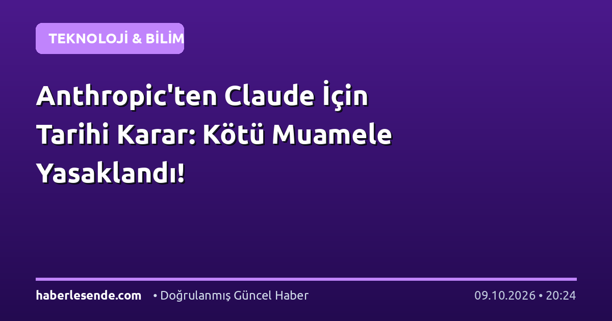 Anthropic'ten Claude İçin Tarihi Karar: Kötü Muamele Yasaklandı!