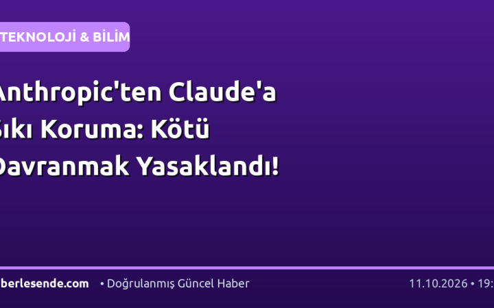 Anthropic'ten Claude'a Sıkı Koruma: Kötü Davranmak Yasaklandı!