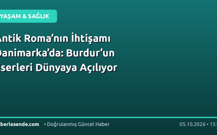 Antik Roma’nın İhtişamı Danimarka’da: Burdur’un Eserleri Dünyaya Açılıyor
