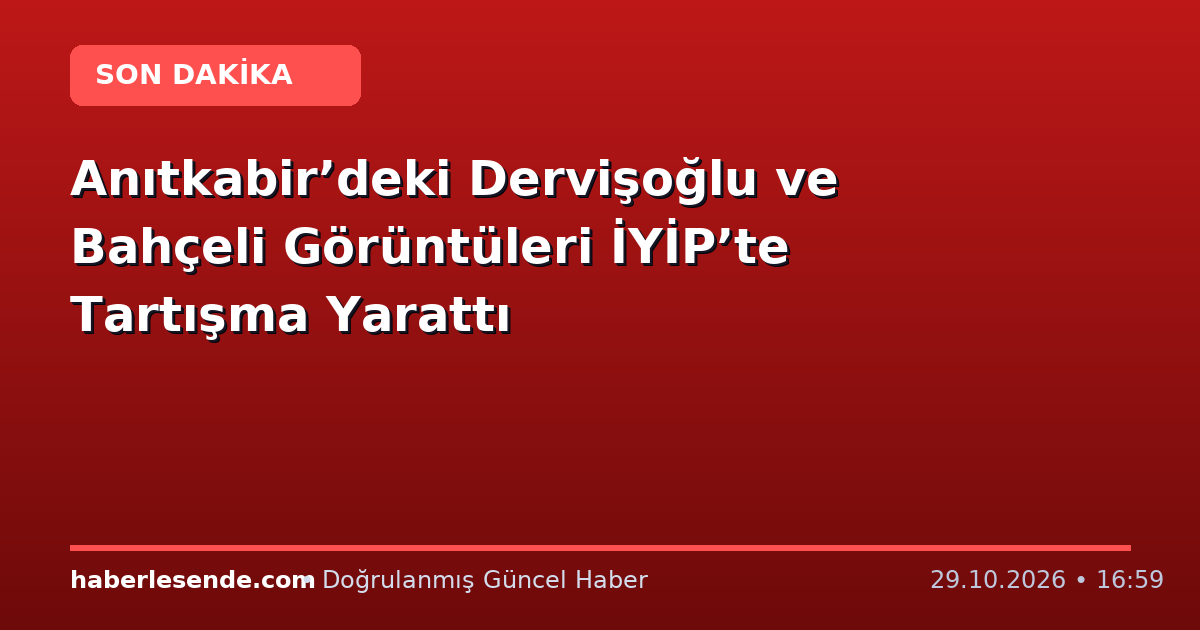 Anıtkabir’deki Dervişoğlu ve Bahçeli Görüntüleri İYİP’te Tartışma Yarattı