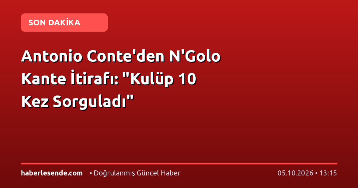 Antonio Conte'den N'Golo Kante İtirafı: "Kulüp 10 Kez Sorguladı"