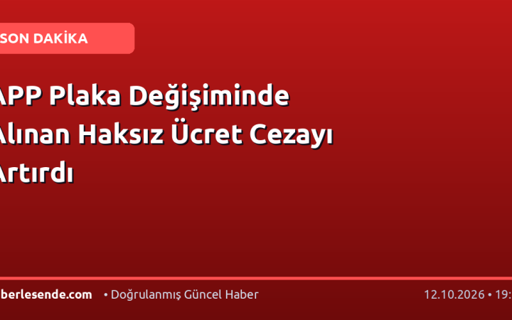 APP Plaka Değişiminde Alınan Haksız Ücret Cezayı Artırdı