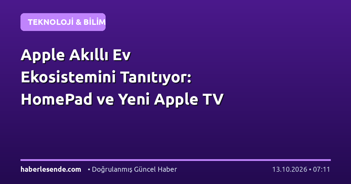 Apple Akıllı Ev Ekosistemini Tanıtıyor: HomePad ve Yeni Apple TV