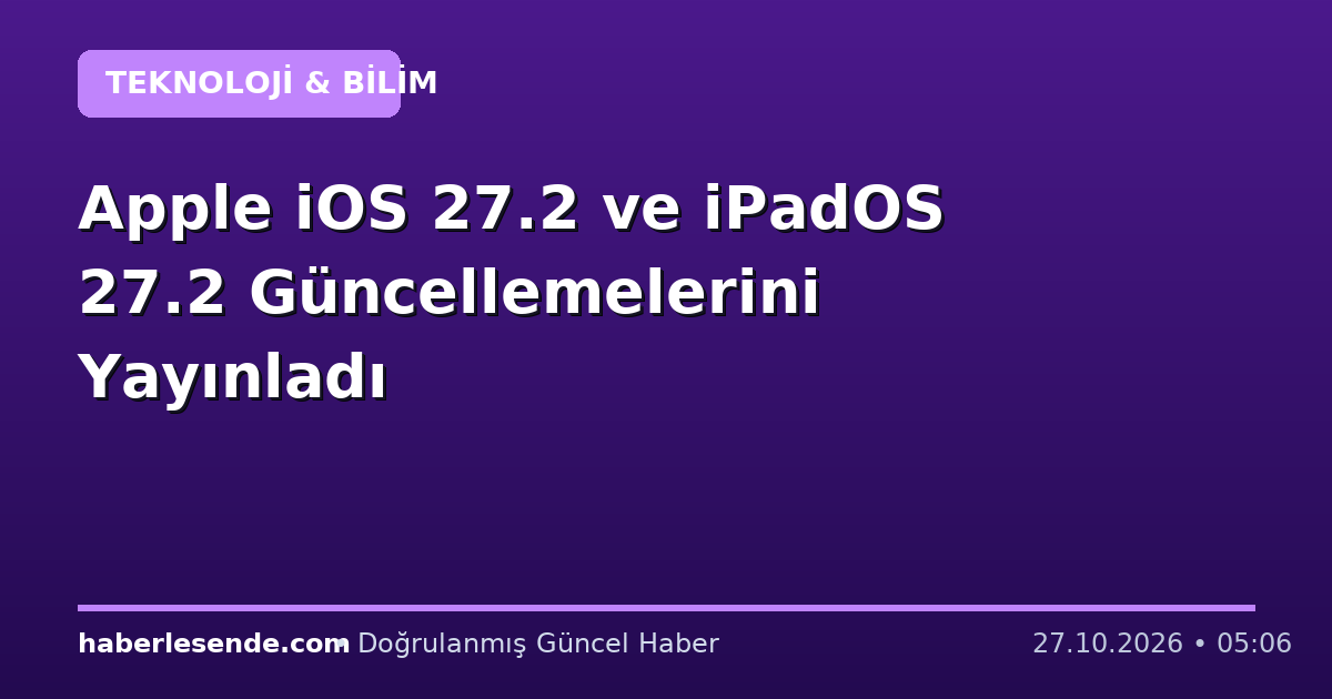 Apple iOS 27.2 ve iPadOS 27.2 Güncellemelerini Yayınladı