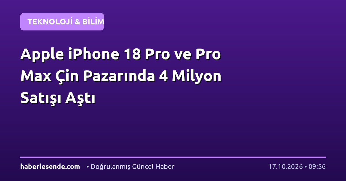Apple iPhone 18 Pro ve Pro Max Çin Pazarında 4 Milyon Satışı Aştı