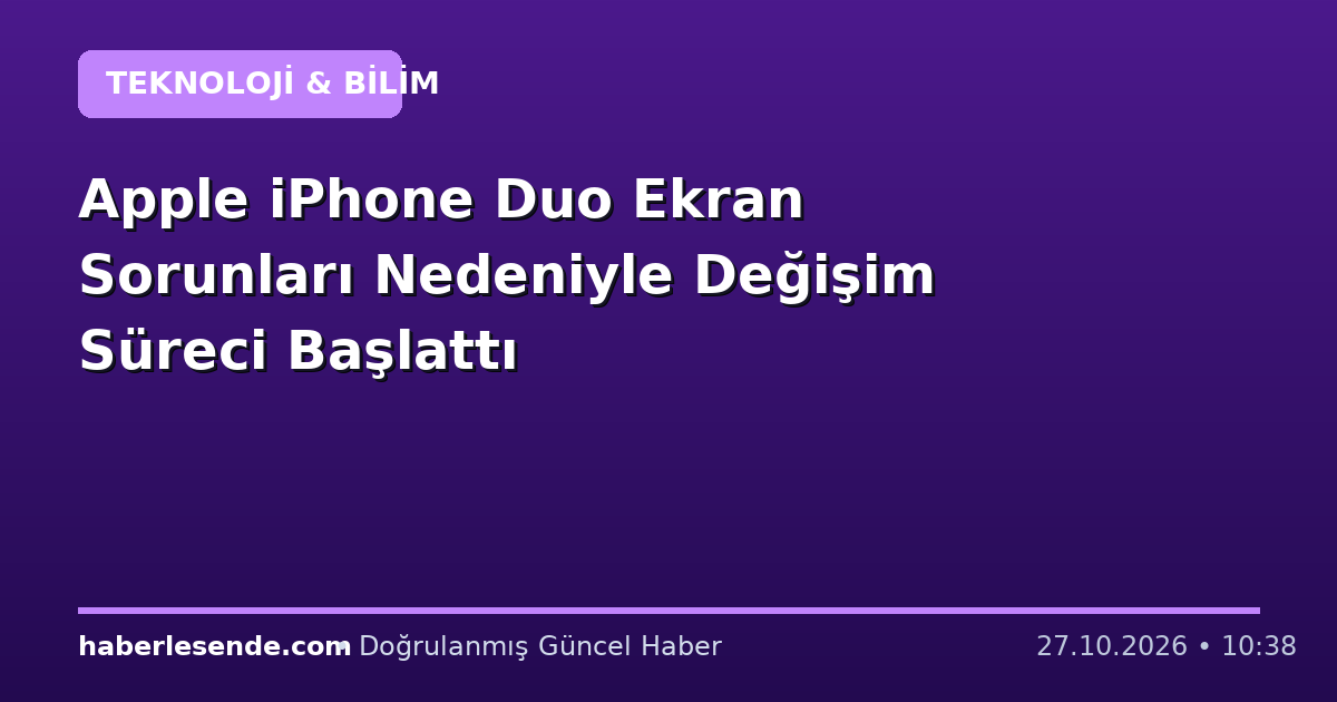 Apple iPhone Duo Ekran Sorunları Nedeniyle Değişim Süreci Başlattı
