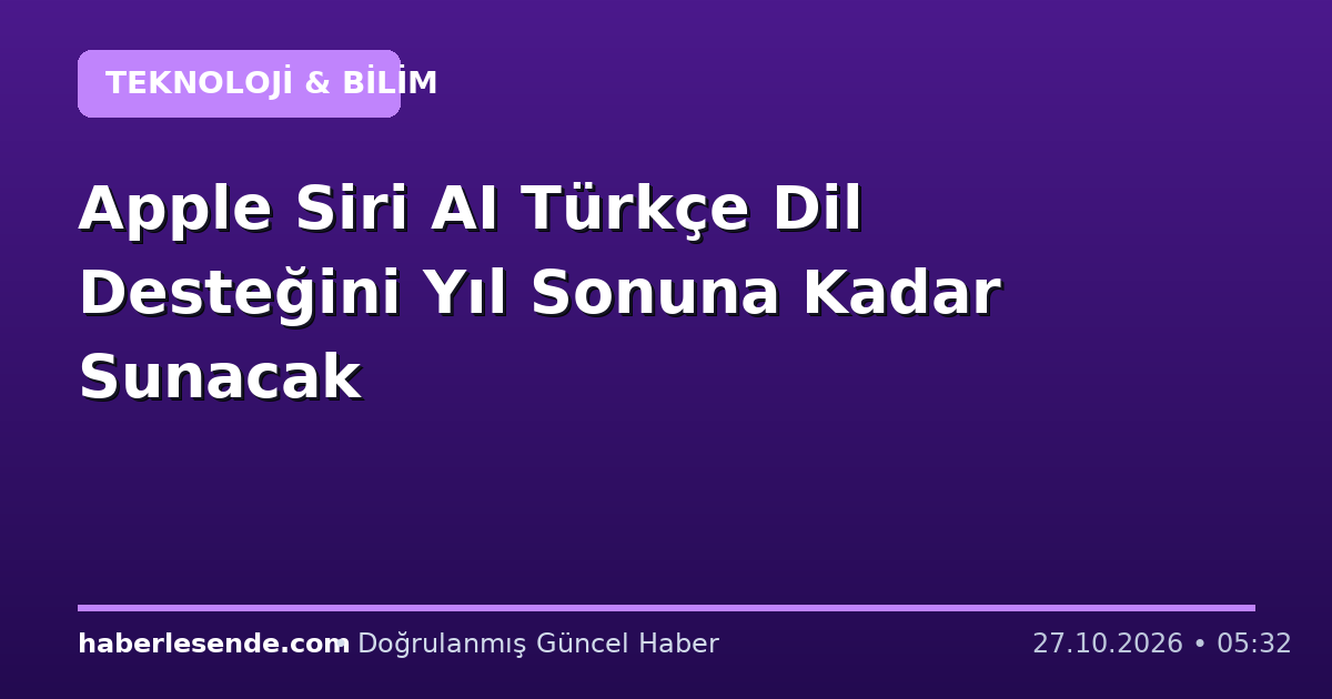 Apple Siri AI Türkçe Dil Desteğini Yıl Sonuna Kadar Sunacak