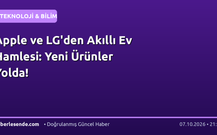 Apple ve LG'den Akıllı Ev Hamlesi: Yeni Ürünler Yolda!