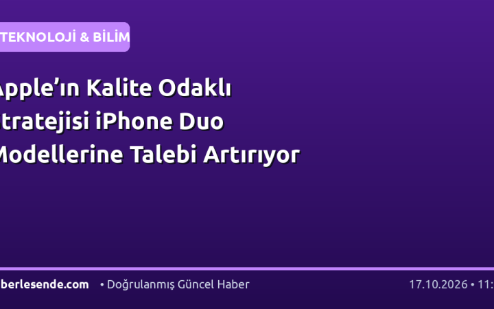 Apple’ın Kalite Odaklı Stratejisi iPhone Duo Modellerine Talebi Artırıyor