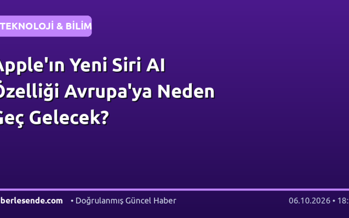 Apple'ın Yeni Siri AI Özelliği Avrupa'ya Neden Geç Gelecek?