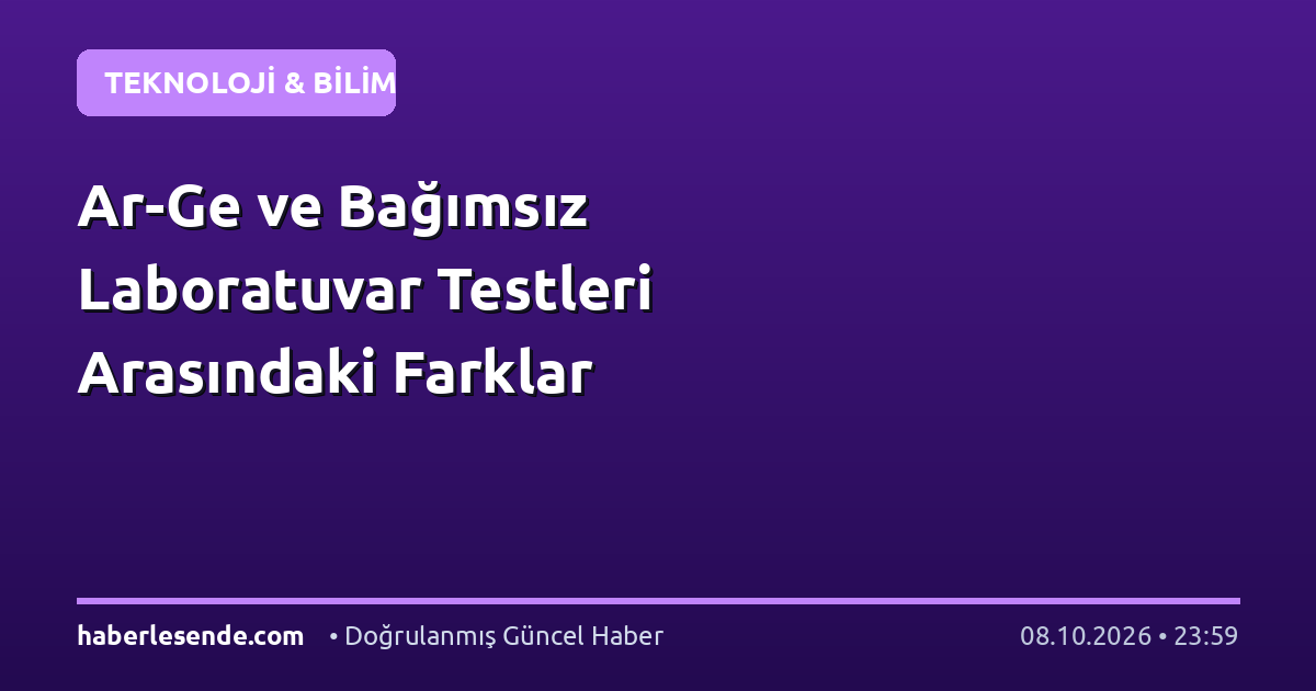 Ar-Ge ve Bağımsız Laboratuvar Testleri Arasındaki Farklar