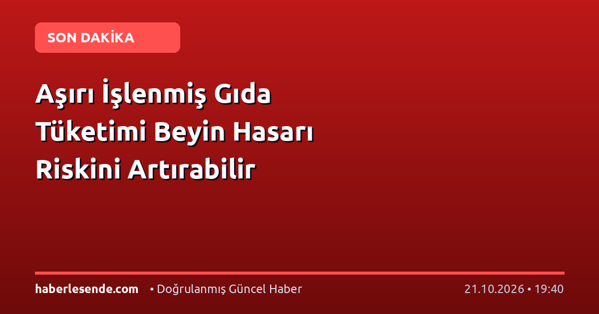 Aşırı İşlenmiş Gıda Tüketimi Beyin Hasarı Riskini Artırabilir