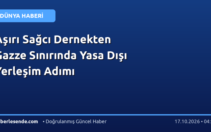Aşırı Sağcı Dernekten Gazze Sınırında Yasa Dışı Yerleşim Adımı