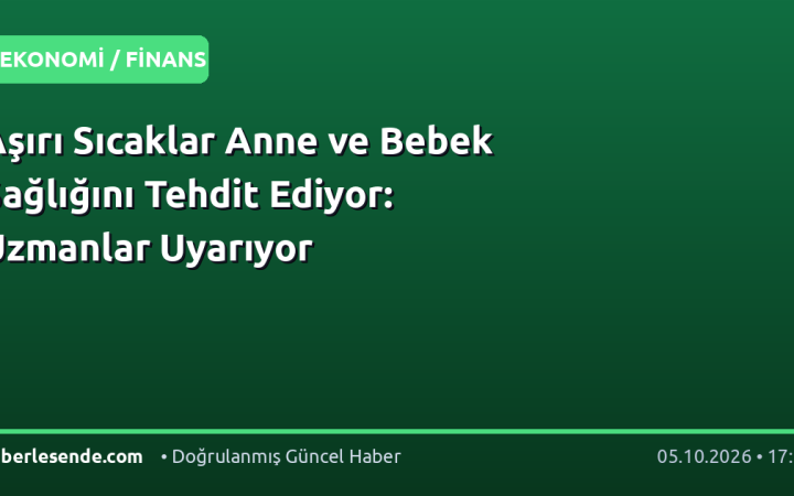 Aşırı Sıcaklar Anne ve Bebek Sağlığını Tehdit Ediyor: Uzmanlar Uyarıyor