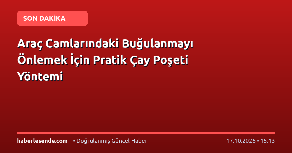 Araç Camlarındaki Buğulanmayı Önlemek İçin Pratik Çay Poşeti Yöntemi