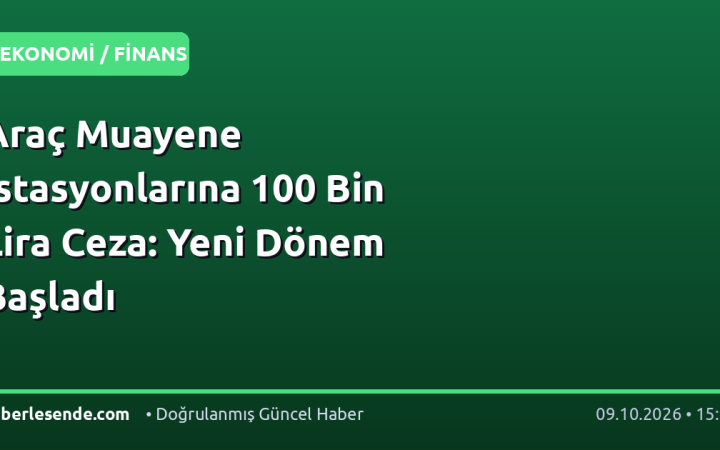 Araç Muayene İstasyonlarına 100 Bin Lira Ceza: Yeni Dönem Başladı