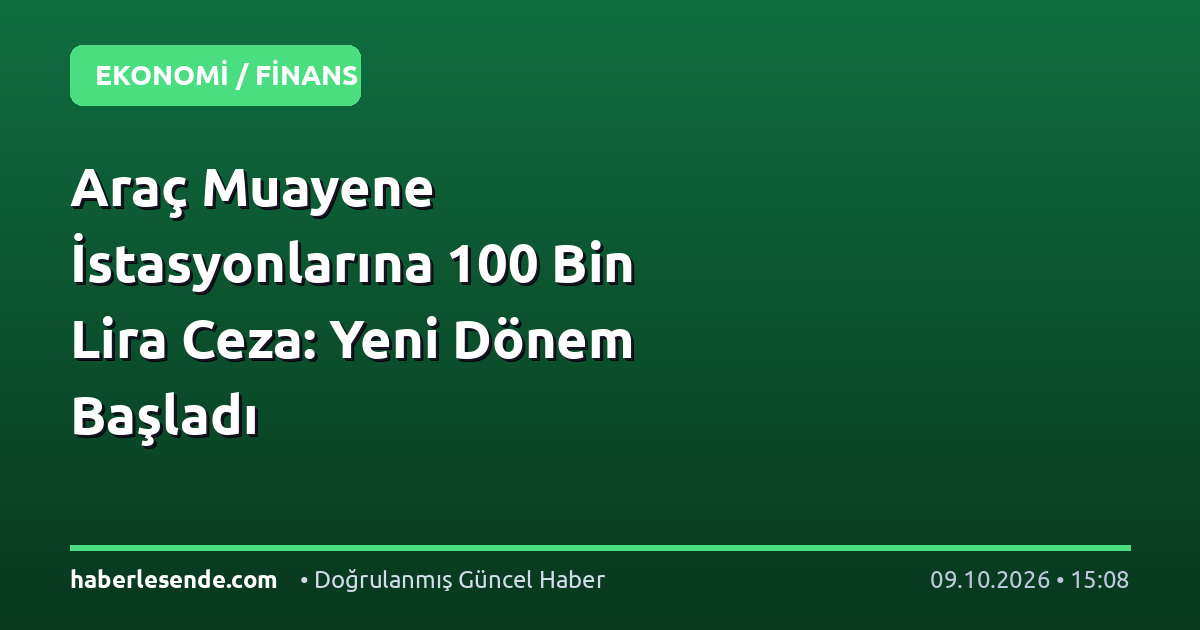 Araç Muayene İstasyonlarına 100 Bin Lira Ceza: Yeni Dönem Başladı
