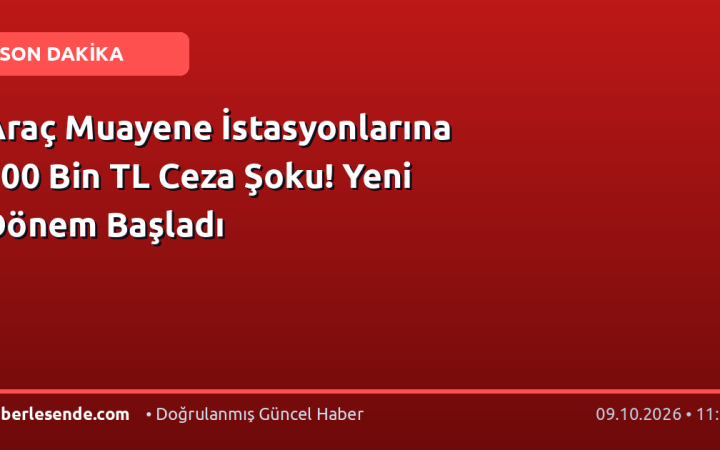 Araç Muayene İstasyonlarına 100 Bin TL Ceza Şoku! Yeni Dönem Başladı