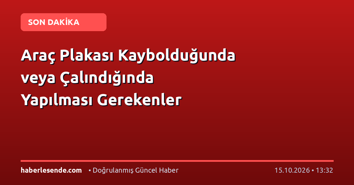 Araç Plakası Kaybolduğunda veya Çalındığında Yapılması Gerekenler