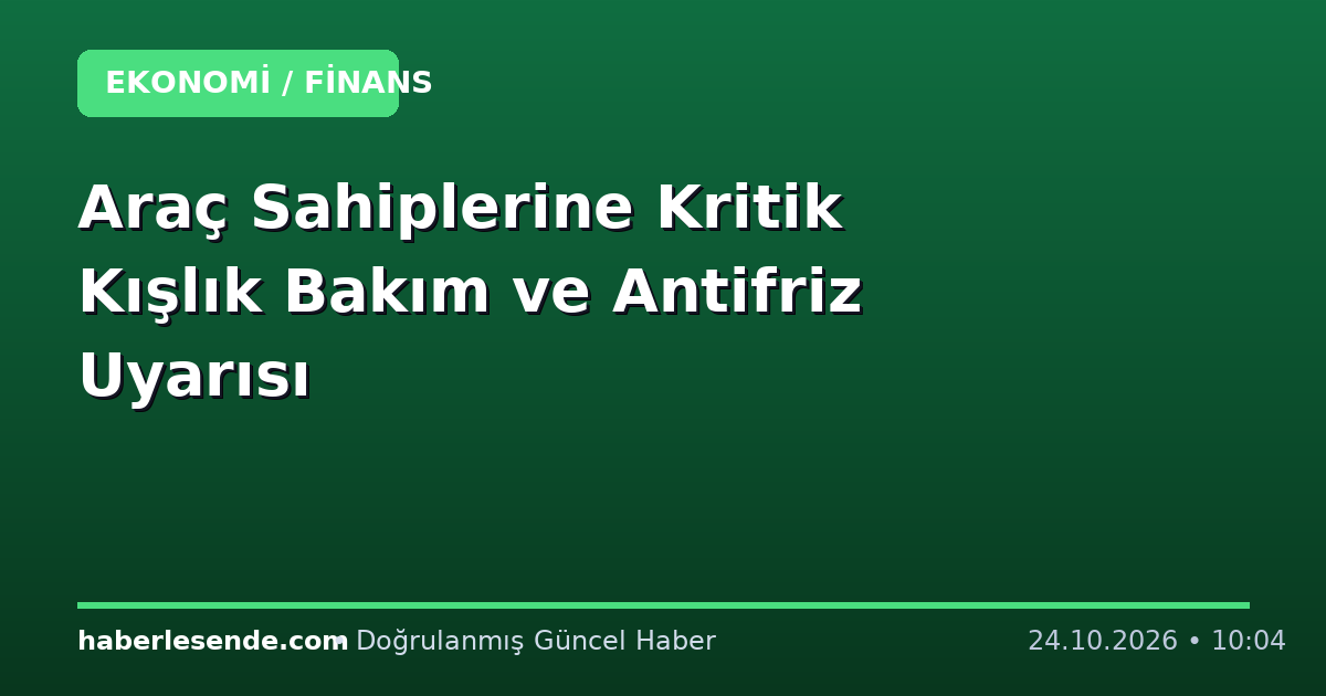 Araç Sahiplerine Kritik Kışlık Bakım ve Antifriz Uyarısı