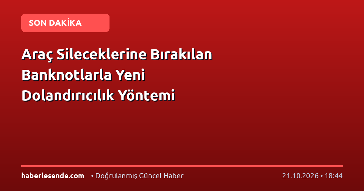 Araç Sileceklerine Bırakılan Banknotlarla Yeni Dolandırıcılık Yöntemi