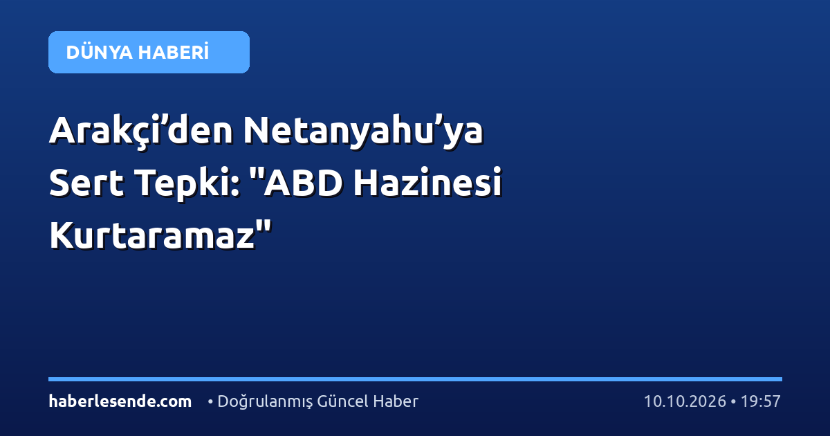 Arakçi’den Netanyahu’ya Sert Tepki: "ABD Hazinesi Kurtaramaz"