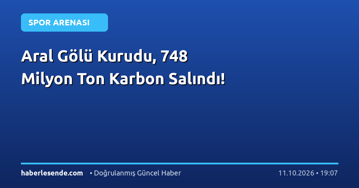 Aral Gölü Kurudu, 748 Milyon Ton Karbon Salındı!