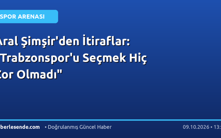 Aral Şimşir'den İtiraflar: "Trabzonspor'u Seçmek Hiç Zor Olmadı"