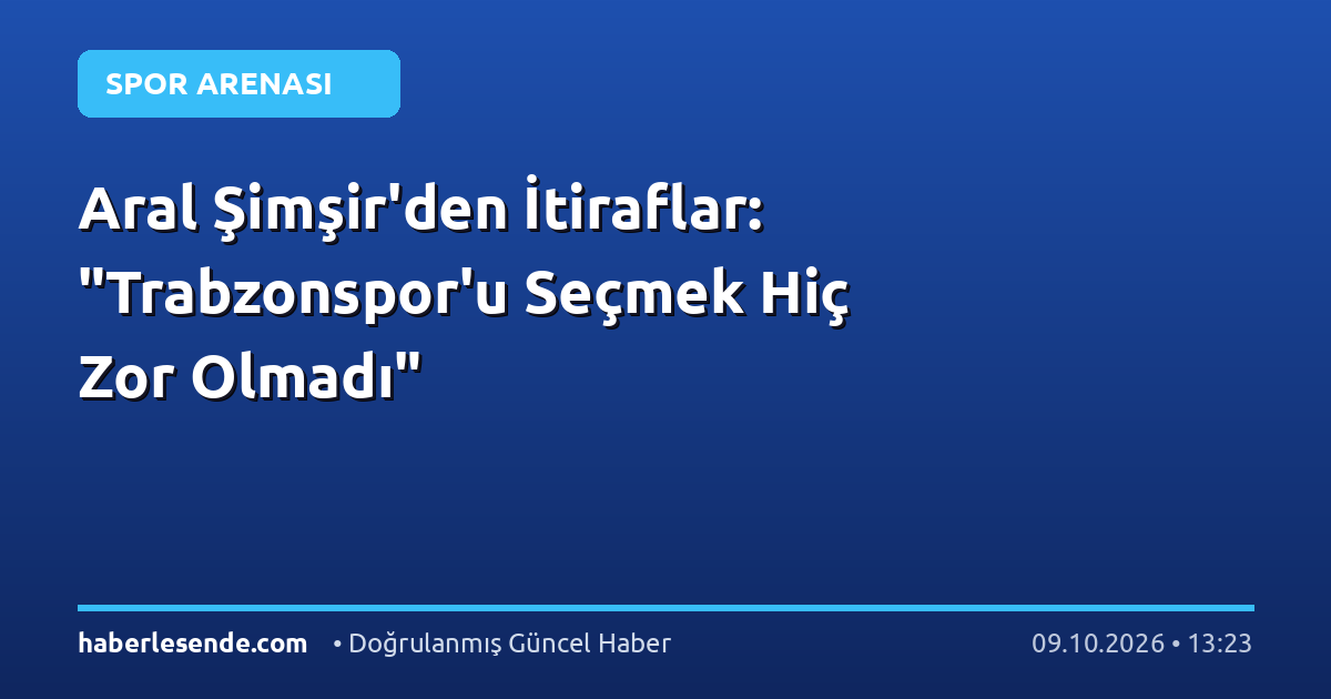 Aral Şimşir'den İtiraflar: "Trabzonspor'u Seçmek Hiç Zor Olmadı"