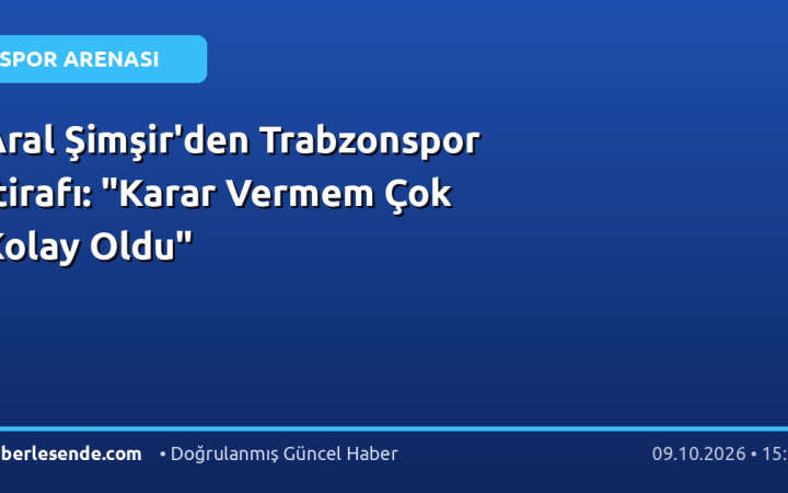 Aral Şimşir'den Trabzonspor İtirafı: "Karar Vermem Çok Kolay Oldu"