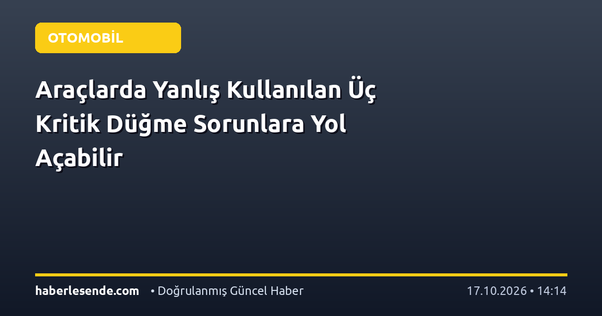 Araçlarda Yanlış Kullanılan Üç Kritik Düğme Sorunlara Yol Açabilir