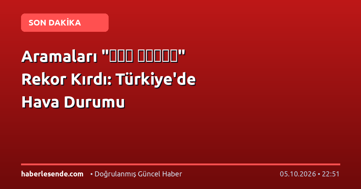 "الطقس غدًا" Aramaları Rekor Kırdı: Türkiye'de Hava Durumu