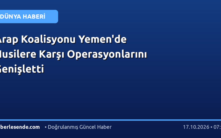 Arap Koalisyonu Yemen'de Husilere Karşı Operasyonlarını Genişletti