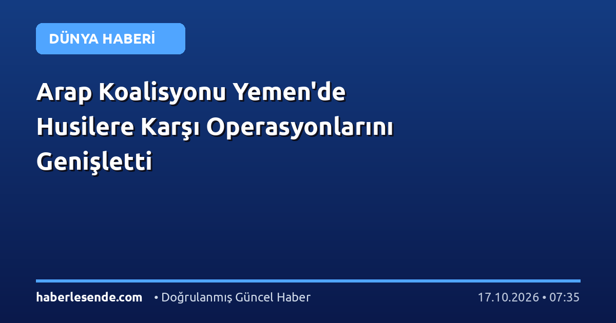 Arap Koalisyonu Yemen'de Husilere Karşı Operasyonlarını Genişletti