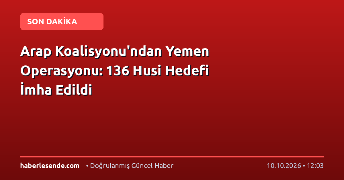 Arap Koalisyonu'ndan Yemen Operasyonu: 136 Husi Hedefi İmha Edildi