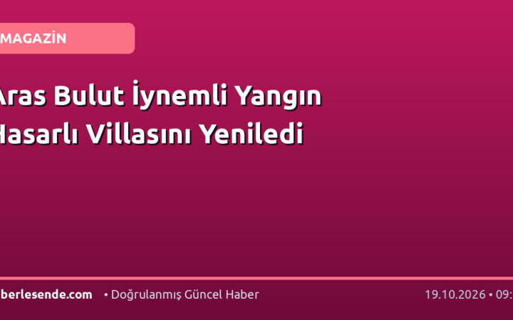 Aras Bulut İynemli Yangın Hasarlı Villasını Yeniledi