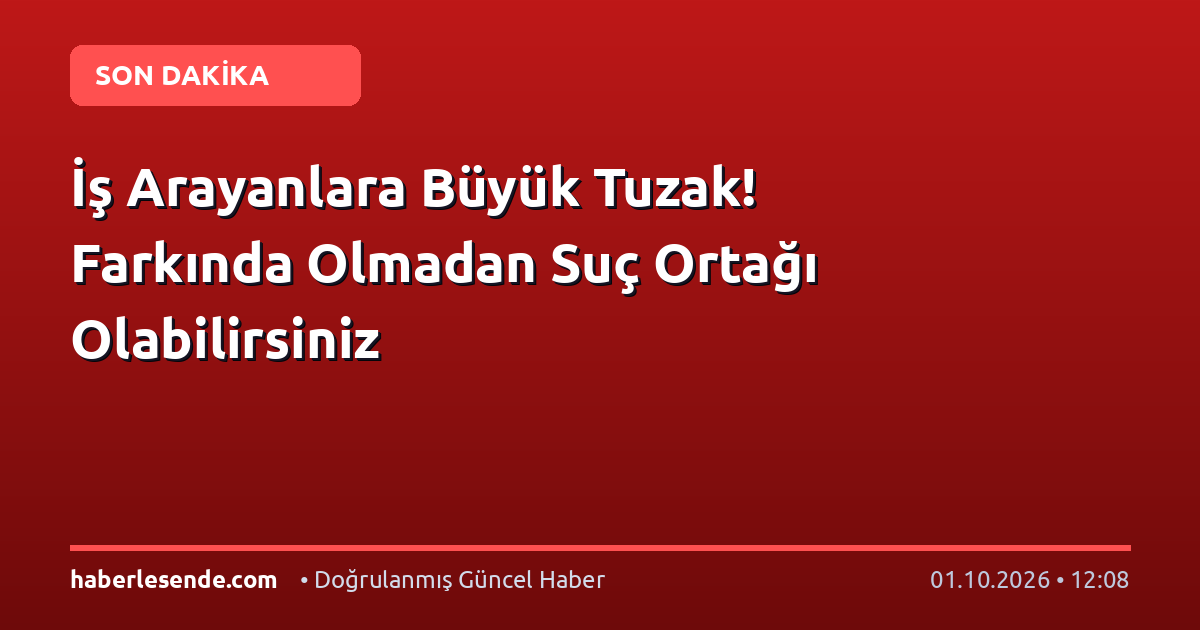 İş Arayanlara Büyük Tuzak! Farkında Olmadan Suç Ortağı Olabilirsiniz