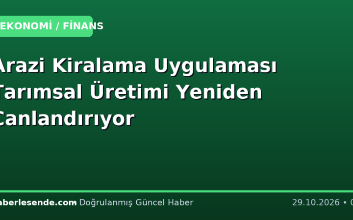 Arazi Kiralama Uygulaması Tarımsal Üretimi Yeniden Canlandırıyor