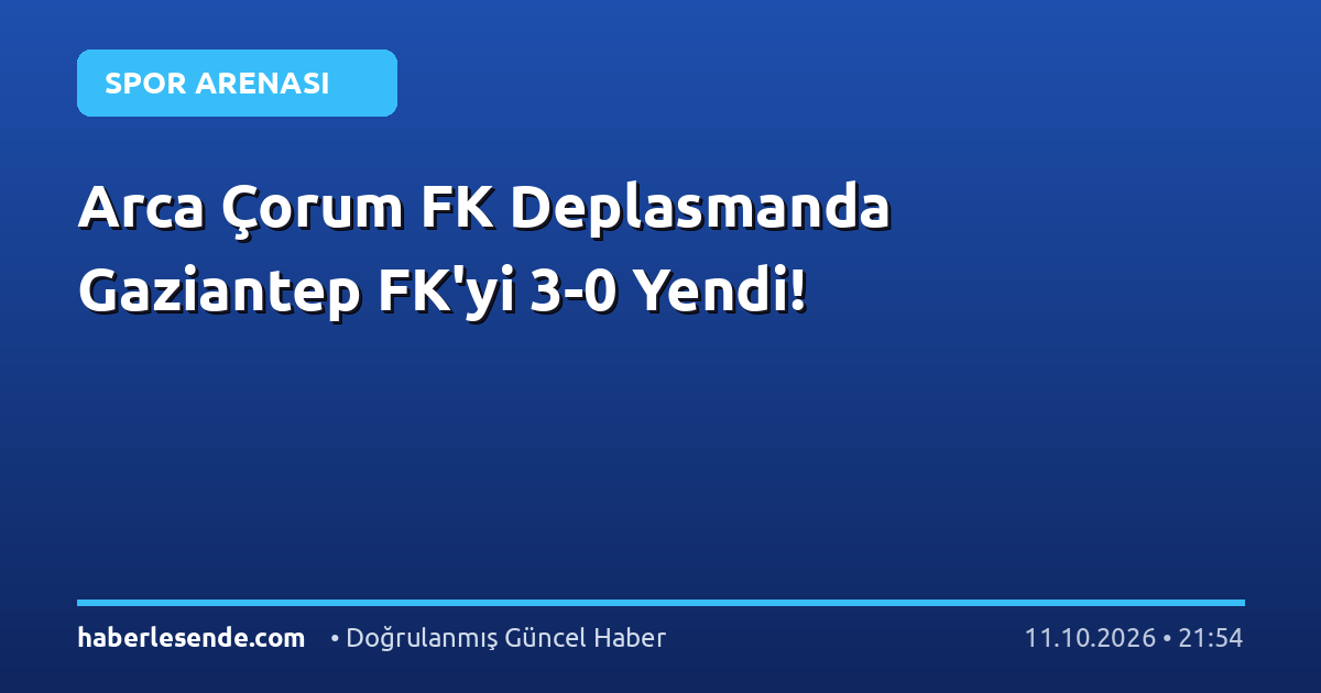 Arca Çorum FK Deplasmanda Gaziantep FK'yi 3-0 Yendi!