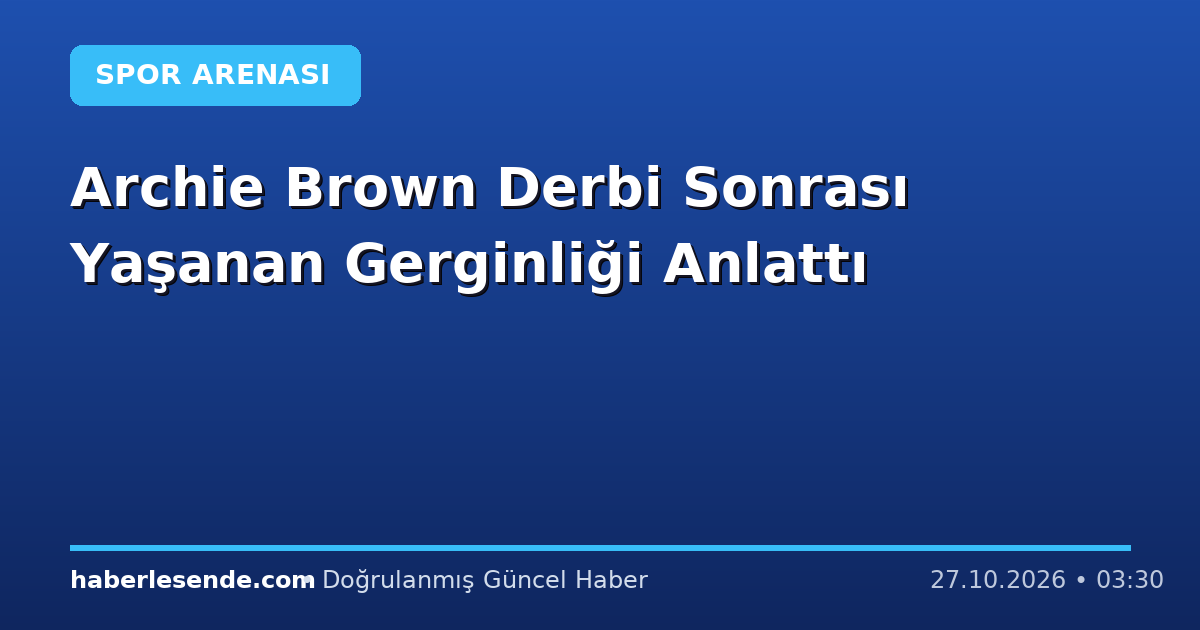 Archie Brown Derbi Sonrası Yaşanan Gerginliği Anlattı
