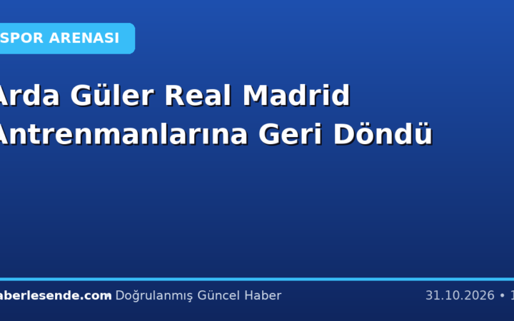 Arda Güler Real Madrid Antrenmanlarına Geri Döndü
