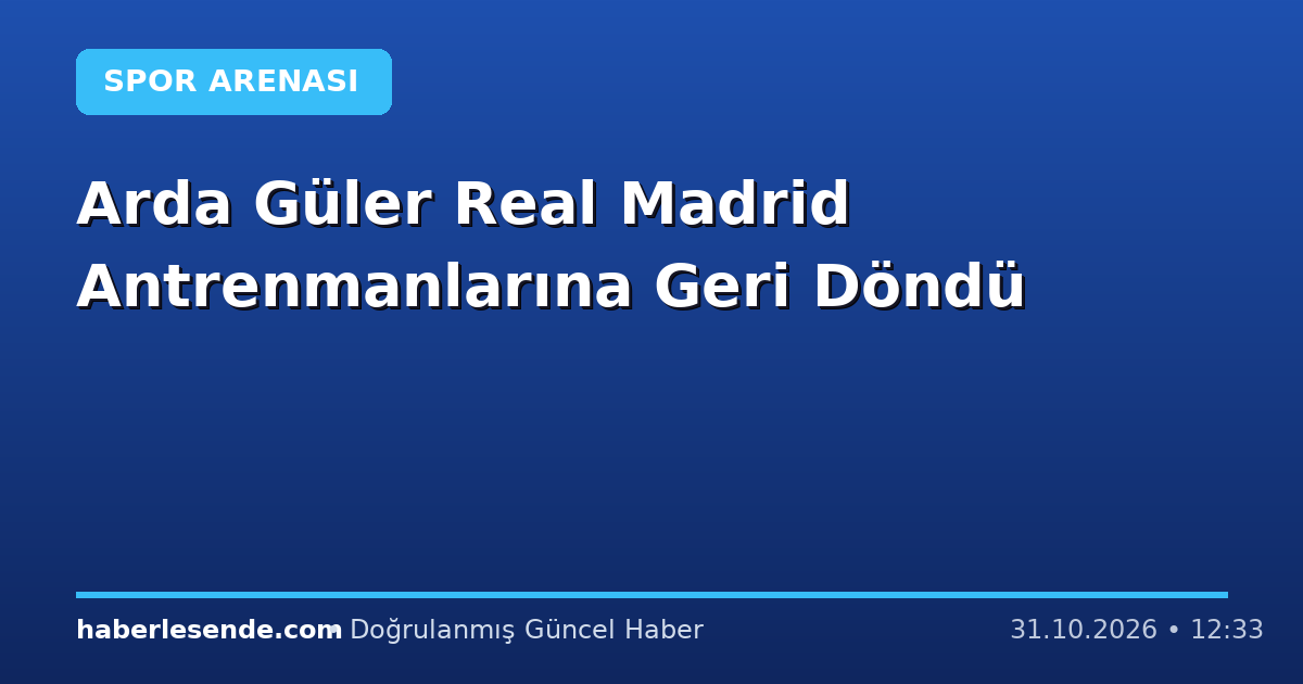 Arda Güler Real Madrid Antrenmanlarına Geri Döndü